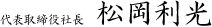 代表取締役社長　松岡利光